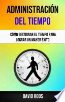 Libro Administración Del Tiempo : Cómo Gestionar El Tiempo Para Lograr Un Mayor Éxito .