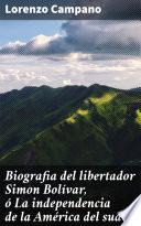 Libro Biografia del libertador Simon Bolívar, ó La independencia de la América del sud