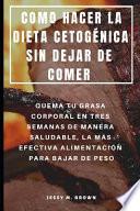 Libro Como Hacer La Dieta Cetogénica Sin Dejar de Comer: Quema Tu Grasa Corporal En Tres Semanas de Manera Saludable, La Más Efectiva Alimentación Para Baja