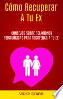 Libro Cómo Recuperar A Tu Ex: Consejos Psicológicos Para Recuperar A Tu Ex