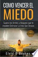 Libro Como Vencer El Miedo: Supera Los Limites Y Bloqueos Que Te Impiden Disfrutar La Vida Que Deseas