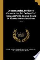 Libro Concordancias, Motivos Y Comentarios del Codigo Civil Español Por El Excmo. Señor D. Florencio García Gollena ......