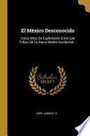 Libro El México Desconocido: Cinco Años de Exploración Entre Las Tribus de la Sierra Madre Occidental...