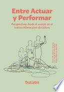 Libro Entre Actuar y Performar: Perspectivas desde el cuerpo en el teatro chileno post dictadura