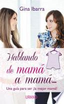 Libro Hablando de Mama A Mama...: Una Guia Para Ser la Mejor Mama! = Talking from Mom to Mom