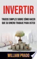 Libro Invertir: Trucos Simples Sobre Cómo Hacer Que Su Dinero Trabaje Para Usted