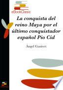 La conquista del reino maya por el último conquistador español Pio Cid (Anotado)