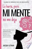 Libro Lo haría, pero MI MENTE no me deja: Una guía para las adolescentes: : Cómo entender y controlar tus pensamientos y sentimientos