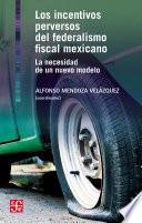 Libro Los incentivos perversos del federalismo fiscal mexicano