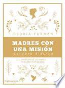 Libro Madres Con Una Misión: El Ministerio de Las Madres En El Gran Plan de Dios