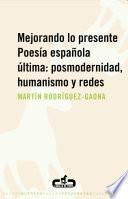 Libro Mejorando lo presente. Poesía española última: posmodernidad, humanismo y redes