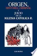 Libro Origen, Historia Criminal Y Juicio De La Iglesia Catolica R.