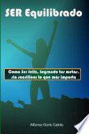 Libro Ser Equilibrado. Como Ser Feliz, Logrando Tus Metas, Sin Sacrificar Lo Que M S Te Importa